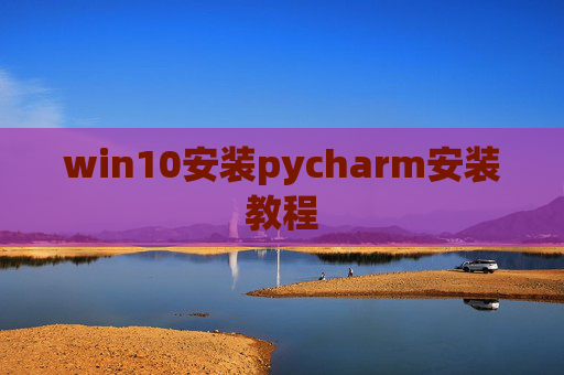 win10安装pycharm安装教程 win10安装pycharm安装教程